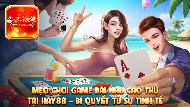 Mẹo Chơi Game Bài Như Cao Thủ Tại Hay88 – Bí Quyết Từ Sự Tinh Tế